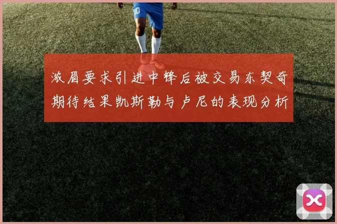 浓眉要求引进中锋后被交易东契奇期待结果凯斯勒与卢尼的表现分析