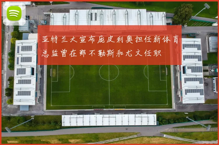 亚特兰大宣布庞皮利奥担任新体育总监曾在那不勒斯和尤文任职