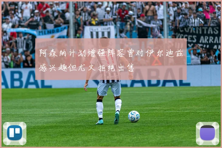 阿森纳计划增强阵容曾对伊尔迪兹感兴趣但尤文拒绝出售