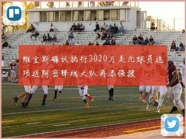 维金斯确认执行3020万美元球员选项迈阿密锋线大队再添强援