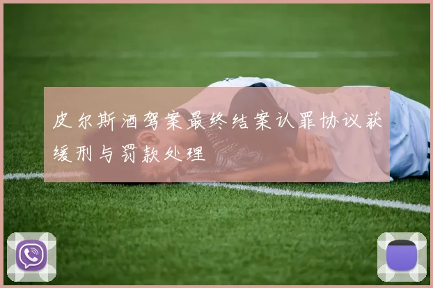 皮尔斯酒驾案最终结案认罪协议获缓刑与罚款处理