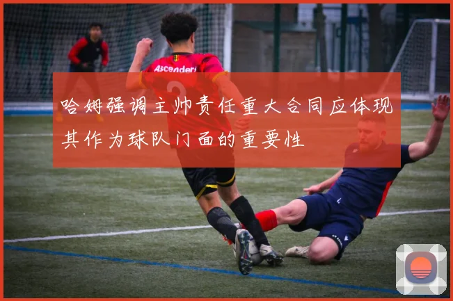 哈姆强调主帅责任重大合同应体现其作为球队门面的重要性